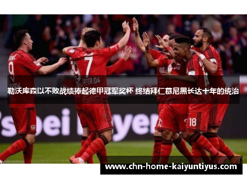 勒沃库森以不败战绩捧起德甲冠军奖杯 终结拜仁慕尼黑长达十年的统治