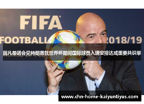 因凡蒂诺会见特朗普就世界杯期间国际球员入境安排达成重要共识举