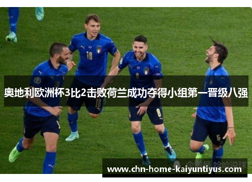 奥地利欧洲杯3比2击败荷兰成功夺得小组第一晋级八强