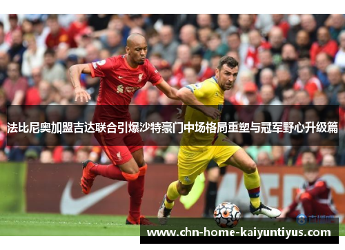法比尼奥加盟吉达联合引爆沙特豪门中场格局重塑与冠军野心升级篇