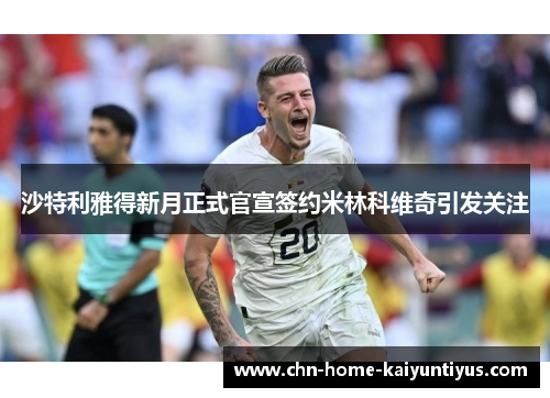 沙特利雅得新月正式官宣签约米林科维奇引发关注