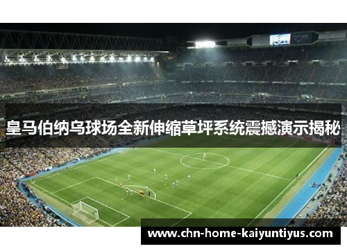 皇马伯纳乌球场全新伸缩草坪系统震撼演示揭秘