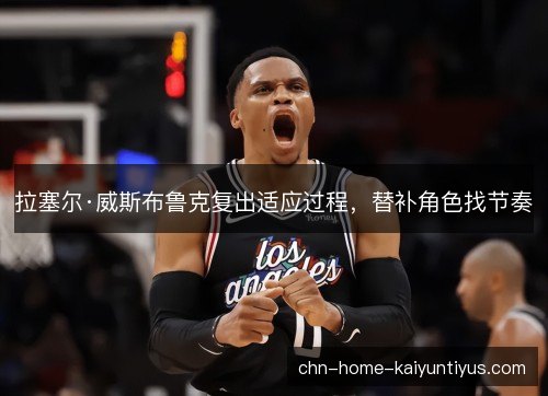拉塞尔·威斯布鲁克复出适应过程，替补角色找节奏