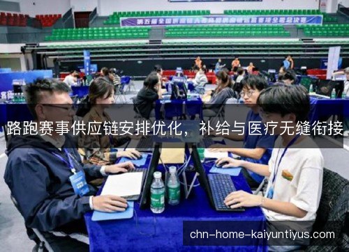 路跑赛事供应链安排优化,补给与医疗无缝衔接 路跑赛事供应链安排优化,补给与医疗无缝衔接