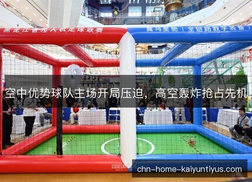 空中优势球队主场开局压迫，高空轰炸抢占先机
